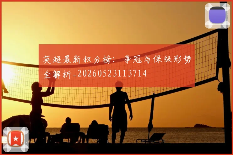英超最新积分榜：争冠与保级形势全解析_20260523113714