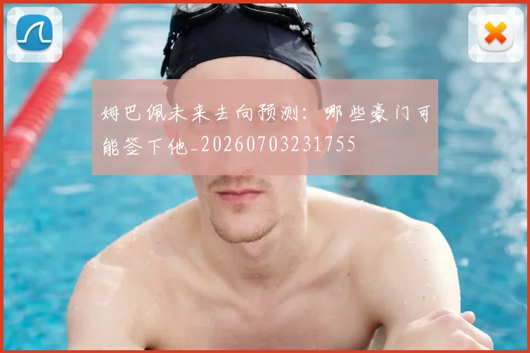 姆巴佩未来去向预测:哪些豪门可能签下他_20260703231755