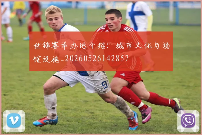世锦赛举办地介绍:城市文化与场馆设施_20260526142857