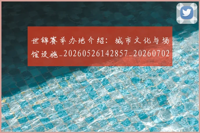 世锦赛举办地介绍：城市文化与场馆设施_20260526142857_20260702201020