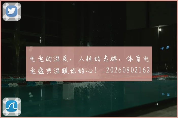 电竞的温度，人性的光辉，体育电竞盛典温暖你的心！_20260802162635