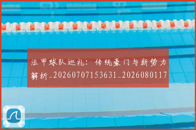 法甲球队巡礼：传统豪门与新势力解析_20260707153631_20260801172503