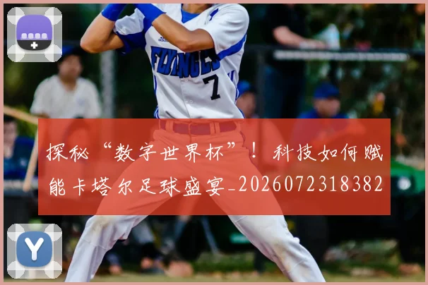 探秘“数字世界杯”！科技如何赋能卡塔尔足球盛宴_20260723183829