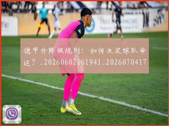 德甲升降级规则：如何决定球队命运？_20260602161941_20260704172940_20260722161116