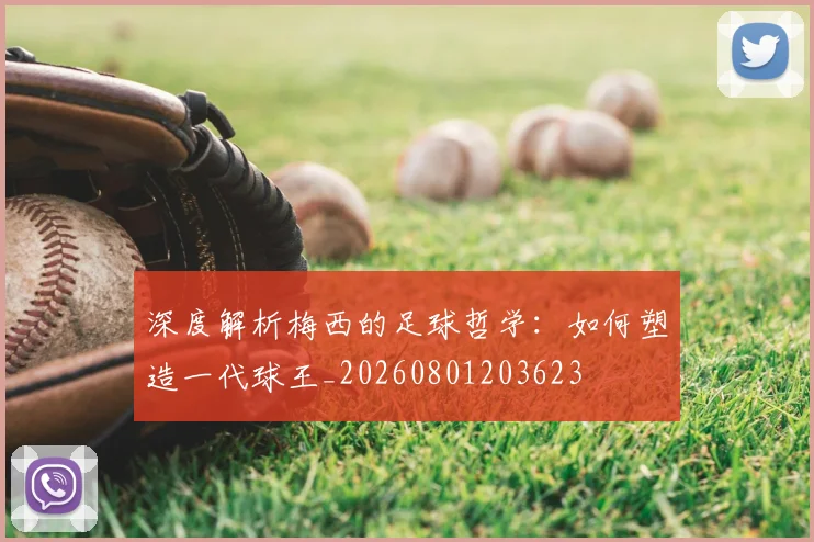 深度解析梅西的足球哲学：如何塑造一代球王_20260801203623