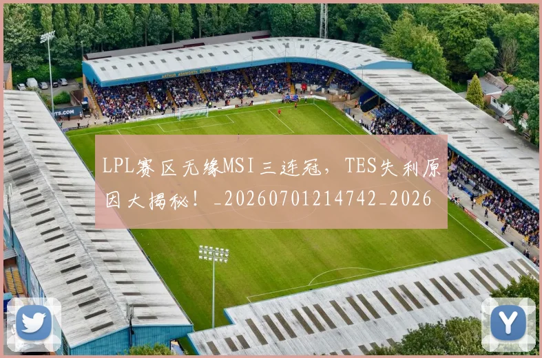 LPL赛区无缘MSI三连冠，TES失利原因大揭秘！_20260701214742_20260714203337
