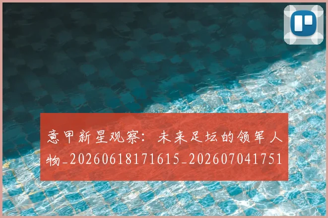 意甲新星观察：未来足坛的领军人物_20260618171615_20260704175106_20260723175507