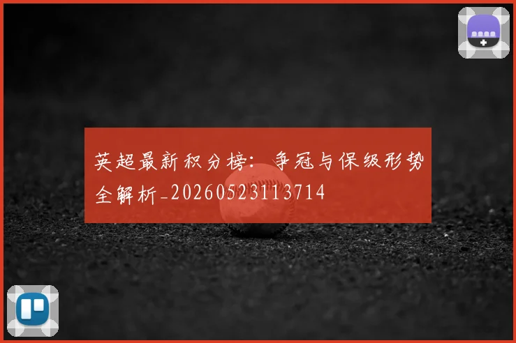 英超最新积分榜：争冠与保级形势全解析_20260523113714