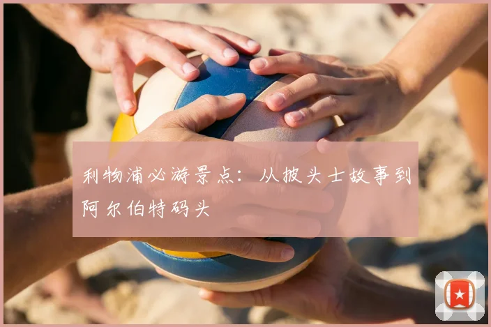 利物浦必游景点:从披头士故事到阿尔伯特码头