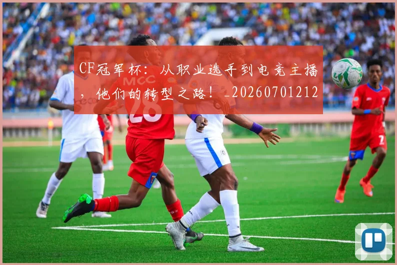 CF冠军杯：从职业选手到电竞主播，他们的转型之路！_20260701212310_20260712050722