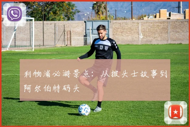利物浦必游景点：从披头士故事到阿尔伯特码头