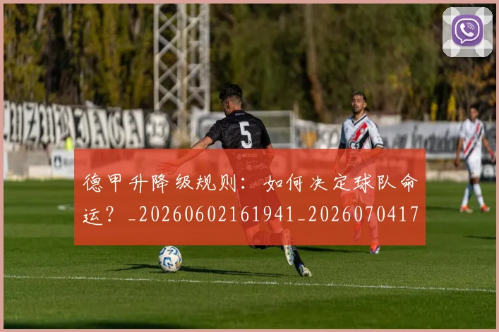 德甲升降级规则：如何决定球队命运？_20260602161941_20260704172940_20260722161116