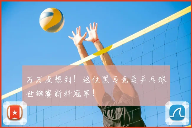 万万没想到！这位黑马竟是乒乓球世锦赛新科冠军！
