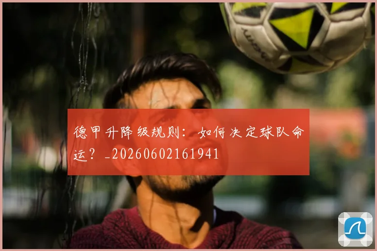 德甲升降级规则：如何决定球队命运？_20260602161941