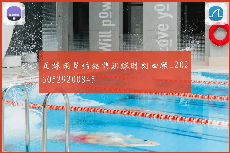 足球明星的经典进球时刻回顾_20260529200845