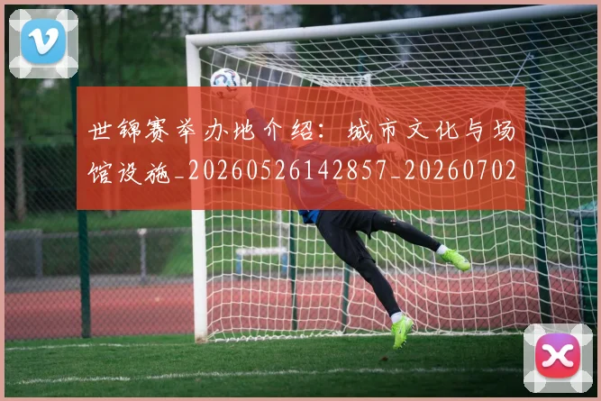 世锦赛举办地介绍：城市文化与场馆设施_20260526142857_20260702201020