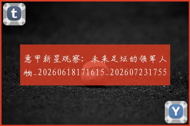 意甲新星观察：未来足坛的领军人物_20260618171615_20260723175505