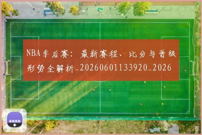 NBA季后赛:最新赛程、比分与晋级形势全解析_20260601133920_20260714213137