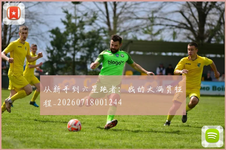 从新手到六星跑者：我的大满贯征程_20260718001244