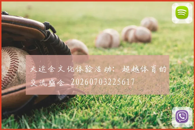大运会文化体验活动：超越体育的交流盛会_20260703225617